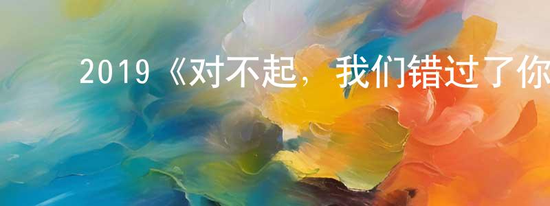 ﻿曹士成发布﻿2019《对不起，我们错过了你》完整版电影/在线观看/百度云-美剧天堂